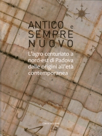 Antico e sempre nuovo. L&#039;agro centuriato a nord-est di Padova dalle origini all&#039;età contemporanea