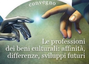 Convegno &quot;Le professioni dei beni culturali: affinità, differenze, sviluppi futuri&quot;